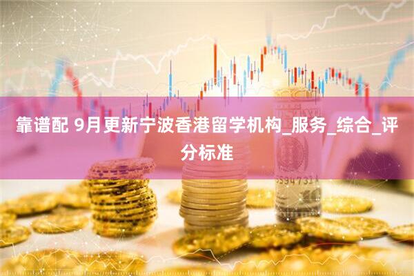 靠谱配 9月更新宁波香港留学机构_服务_综合_评分标准